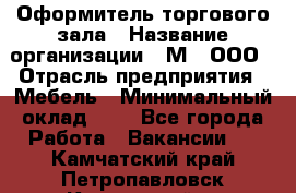 Оформитель торгового зала › Название организации ­ М2, ООО › Отрасль предприятия ­ Мебель › Минимальный оклад ­ 1 - Все города Работа » Вакансии   . Камчатский край,Петропавловск-Камчатский г.